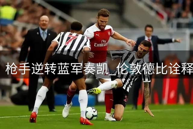 枪手逆转蓝军奏凯 伦敦德比诠释王者风范
